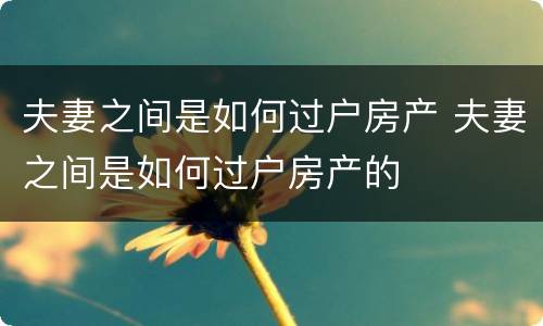 夫妻之间是如何过户房产 夫妻之间是如何过户房产的