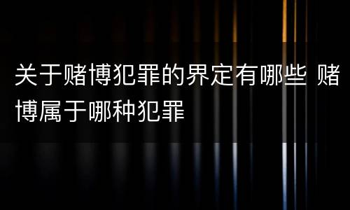 关于赌博犯罪的界定有哪些 赌博属于哪种犯罪