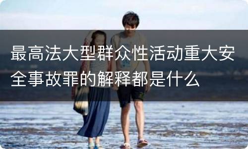 最高法大型群众性活动重大安全事故罪的解释都是什么