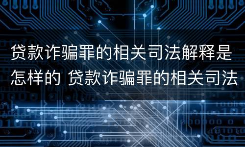 贷款诈骗罪的相关司法解释是怎样的 贷款诈骗罪的相关司法解释是怎样的规定