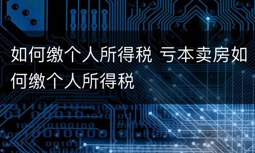 如何缴个人所得税 亏本卖房如何缴个人所得税