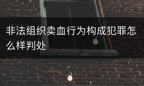 非法组织卖血行为构成犯罪怎么样判处