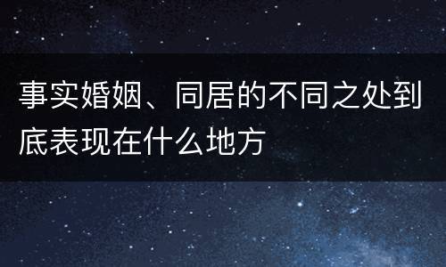 事实婚姻、同居的不同之处到底表现在什么地方