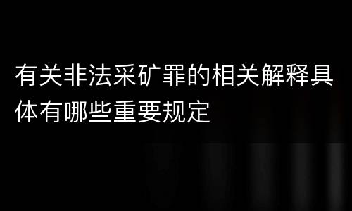 有关非法采矿罪的相关解释具体有哪些重要规定