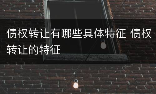 债权转让有哪些具体特征 债权转让的特征