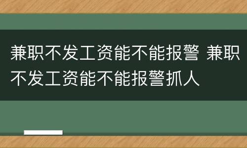 兼职不发工资能不能报警 兼职不发工资能不能报警抓人