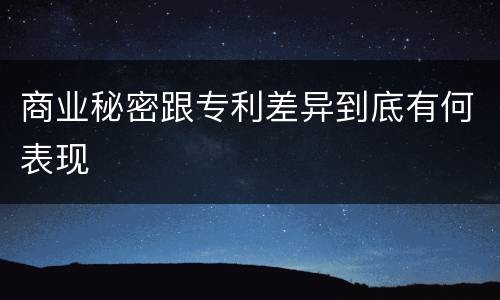 商业秘密跟专利差异到底有何表现