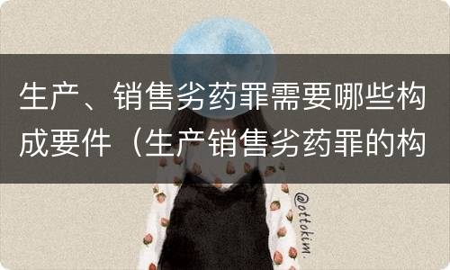 生产、销售劣药罪需要哪些构成要件（生产销售劣药罪的构成要件）
