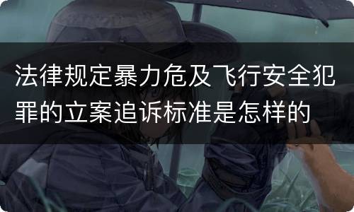 法律规定暴力危及飞行安全犯罪的立案追诉标准是怎样的