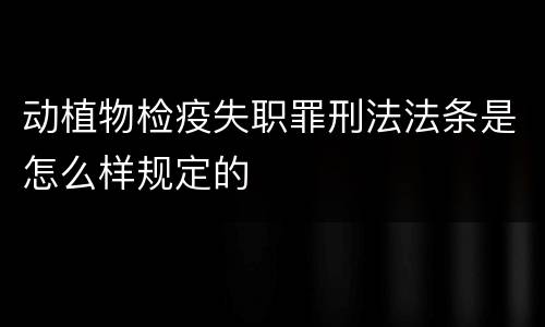 动植物检疫失职罪刑法法条是怎么样规定的