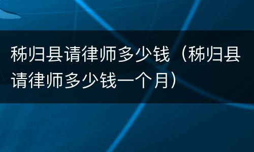 秭归县请律师多少钱（秭归县请律师多少钱一个月）