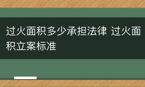 过火面积多少承担法律 过火面积立案标准