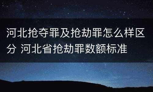 河北抢夺罪及抢劫罪怎么样区分 河北省抢劫罪数额标准