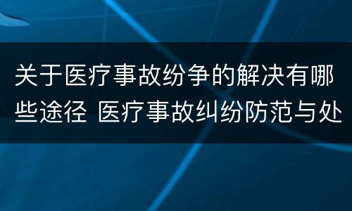 关于医疗事故纷争的解决有哪些途径 医疗事故纠纷防范与处理