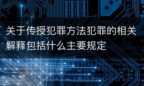 关于传授犯罪方法犯罪的相关解释包括什么主要规定