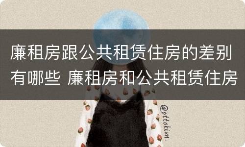 廉租房跟公共租赁住房的差别有哪些 廉租房和公共租赁住房