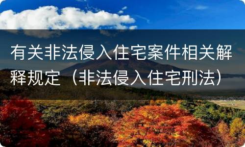 有关非法侵入住宅案件相关解释规定（非法侵入住宅刑法）