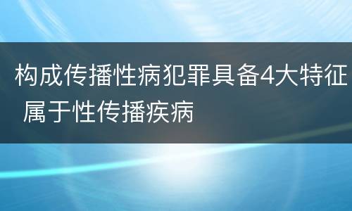构成传播性病犯罪具备4大特征 属于性传播疾病