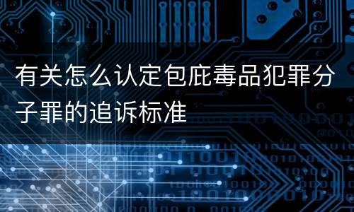 有关怎么认定包庇毒品犯罪分子罪的追诉标准