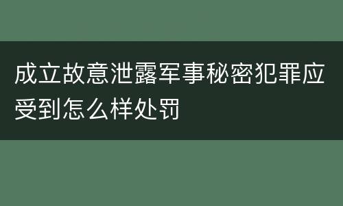 成立故意泄露军事秘密犯罪应受到怎么样处罚