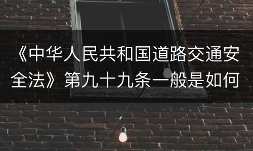 《中华人民共和国道路交通安全法》第九十九条一般是如何规定的