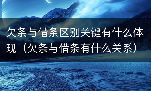 欠条与借条区别关键有什么体现（欠条与借条有什么关系）
