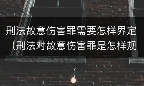 刑法故意伤害罪需要怎样界定（刑法对故意伤害罪是怎样规定的）