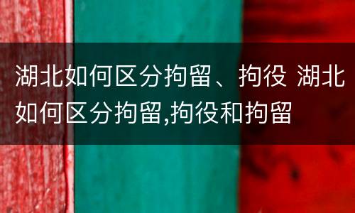 湖北如何区分拘留、拘役 湖北如何区分拘留,拘役和拘留