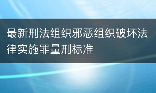 最新刑法组织邪恶组织破坏法律实施罪量刑标准