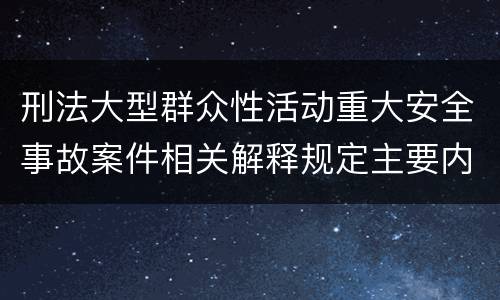 刑法大型群众性活动重大安全事故案件相关解释规定主要内容包括什么
