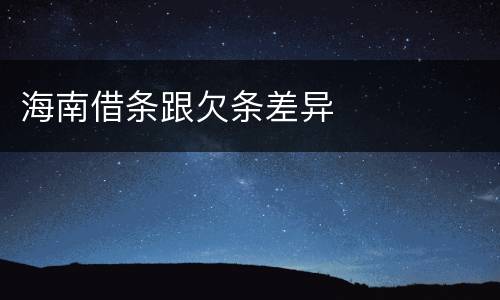 海南借条跟欠条差异