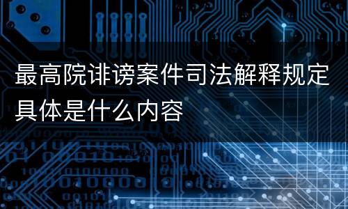 最高院诽谤案件司法解释规定具体是什么内容