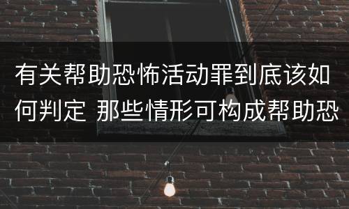 有关帮助恐怖活动罪到底该如何判定 那些情形可构成帮助恐怖活动罪