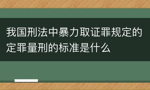 我国刑法中暴力取证罪规定的定罪量刑的标准是什么
