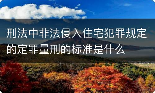 刑法中非法侵入住宅犯罪规定的定罪量刑的标准是什么