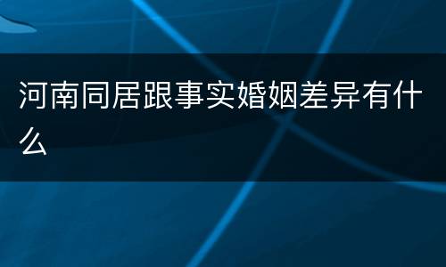 河南同居跟事实婚姻差异有什么