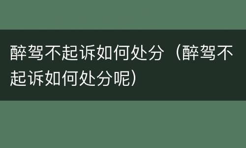 醉驾不起诉如何处分（醉驾不起诉如何处分呢）