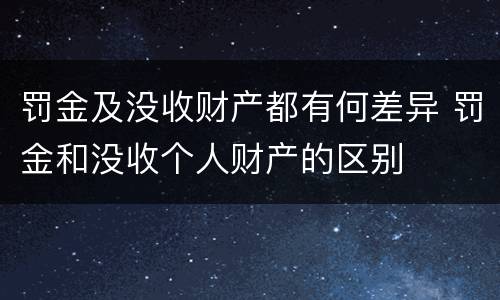 罚金及没收财产都有何差异 罚金和没收个人财产的区别