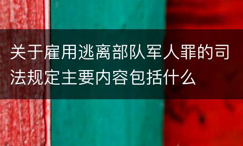 关于雇用逃离部队军人罪的司法规定主要内容包括什么