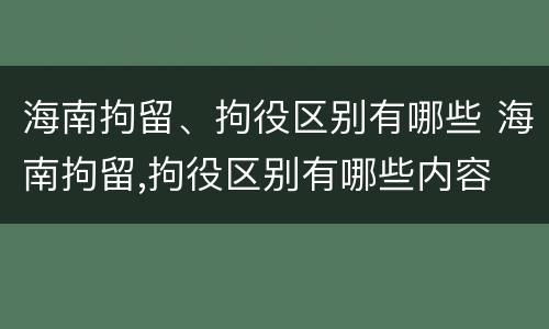 海南拘留、拘役区别有哪些 海南拘留,拘役区别有哪些内容