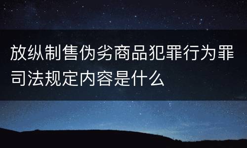 放纵制售伪劣商品犯罪行为罪司法规定内容是什么