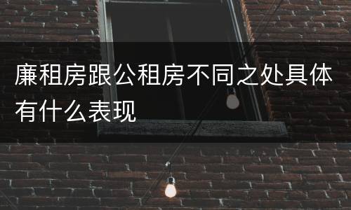 廉租房跟公租房不同之处具体有什么表现