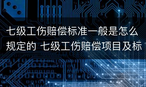 七级工伤赔偿标准一般是怎么规定的 七级工伤赔偿项目及标准