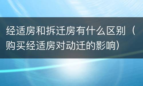 经适房和拆迁房有什么区别（购买经适房对动迁的影响）