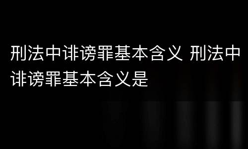 刑法中诽谤罪基本含义 刑法中诽谤罪基本含义是