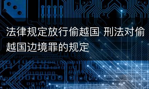 法律规定放行偷越国 刑法对偷越国边境罪的规定
