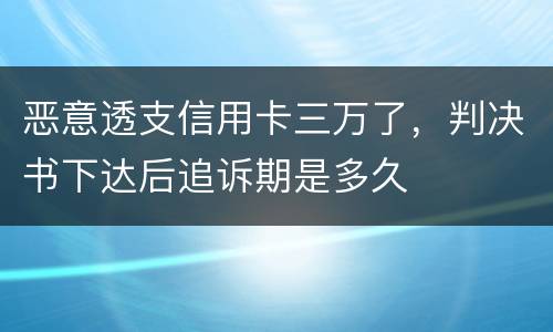 恶意透支信用卡三万了，判决书下达后追诉期是多久
