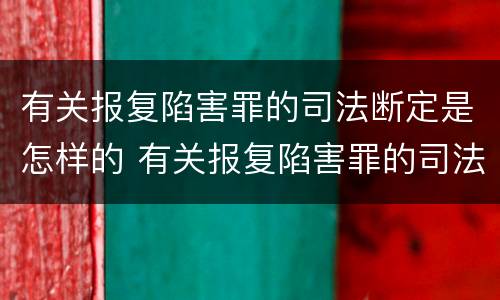 有关报复陷害罪的司法断定是怎样的 有关报复陷害罪的司法断定是怎样的行为