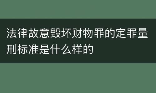 法律故意毁坏财物罪的定罪量刑标准是什么样的