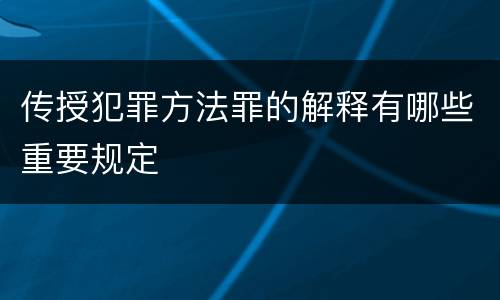 传授犯罪方法罪的解释有哪些重要规定